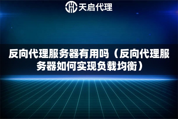 反向代理服務(wù)器有用嗎（反向代理服務(wù)器如何實現(xiàn)負載均衡）