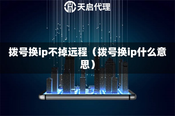撥號換ip不掉遠程（撥號換ip什么意思）