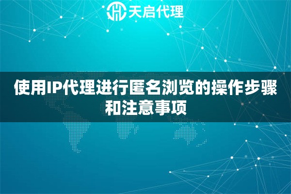 使用IP代理進(jìn)行匿名瀏覽的操作步驟和注意事項(xiàng)