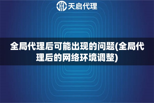 全局代理后可能出現(xiàn)的問題(全局代理后的網(wǎng)絡(luò)環(huán)境調(diào)整)