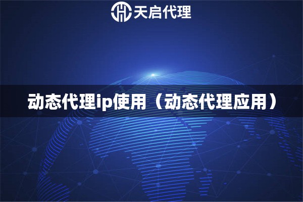動態(tài)代理ip使用（動態(tài)代理應(yīng)用）