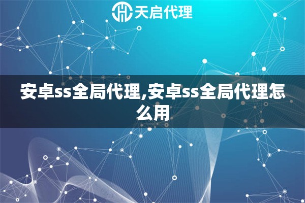 安卓ss全局代理,安卓ss全局代理怎么用