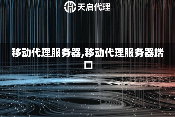 移動(dòng)代理服務(wù)器,移動(dòng)代理服務(wù)器端口