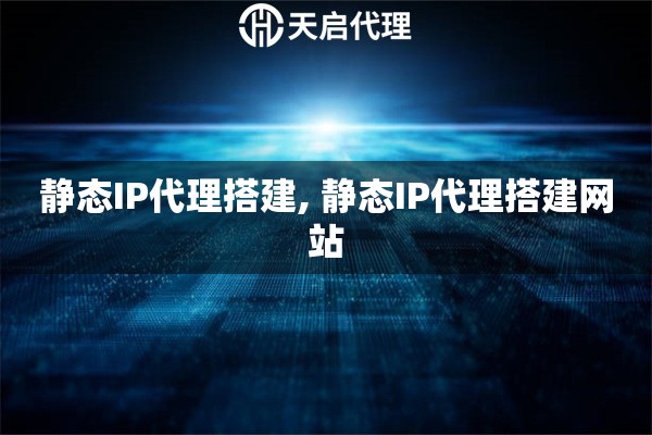 靜態(tài)IP代理搭建, 靜態(tài)IP代理搭建網(wǎng)站