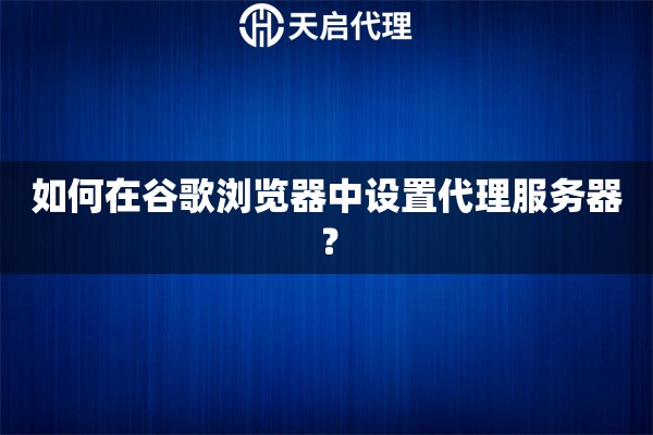 如何在谷歌瀏覽器中設(shè)置代理服務(wù)器？