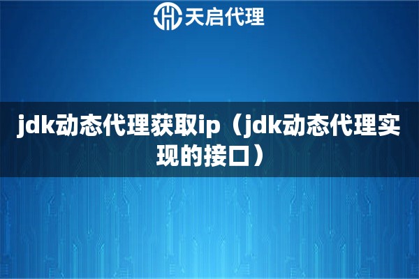 jdk動態(tài)代理獲取ip（jdk動態(tài)代理實現(xiàn)的接口）