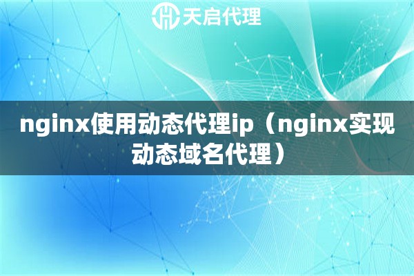 nginx使用動態(tài)代理ip（nginx實現(xiàn)動態(tài)域名代理）