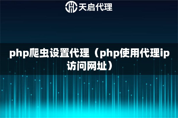 php爬蟲設置代理（php使用代理ip訪問網(wǎng)址）