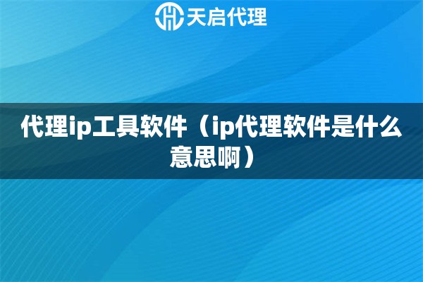 代理ip工具軟件（ip代理軟件是什么意思?。? title=