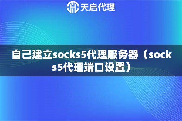 自己建立socks5代理服務(wù)器（socks5代理端口設(shè)置）