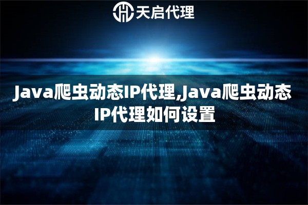 Java爬蟲動態(tài)IP代理,Java爬蟲動態(tài)IP代理如何設(shè)置