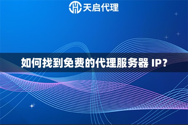 如何找到免費(fèi)的代理服務(wù)器 IP？