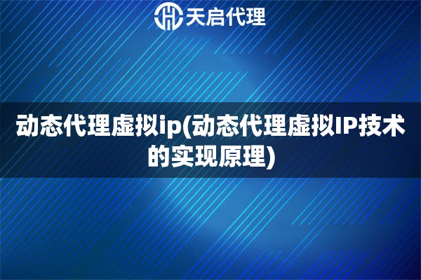 動態(tài)代理虛擬ip(動態(tài)代理虛擬IP技術(shù)的實現(xiàn)原理)