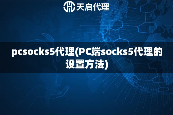 pcsocks5代理(PC端socks5代理的設(shè)置方法)
