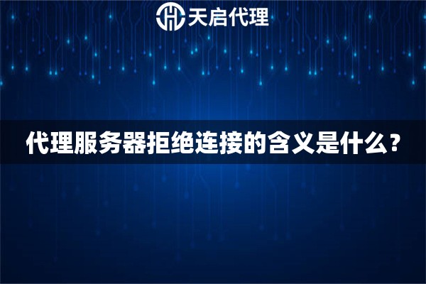 代理服務(wù)器拒絕連接的含義是什么？