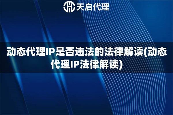 動態(tài)代理IP是否違法的法律解讀(動態(tài)代理IP法律解讀)