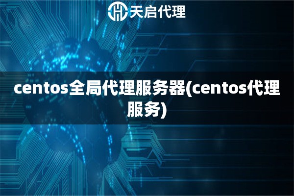 centos全局代理服務(wù)器(centos代理服務(wù))