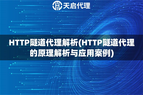 HTTP隧道代理解析(HTTP隧道代理的原理解析與應用案例)