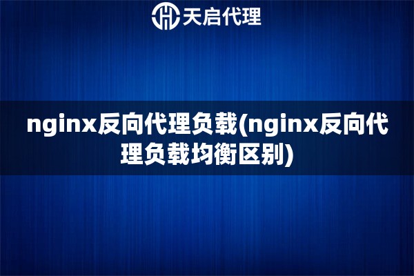 nginx反向代理負(fù)載(nginx反向代理負(fù)載均衡區(qū)別)