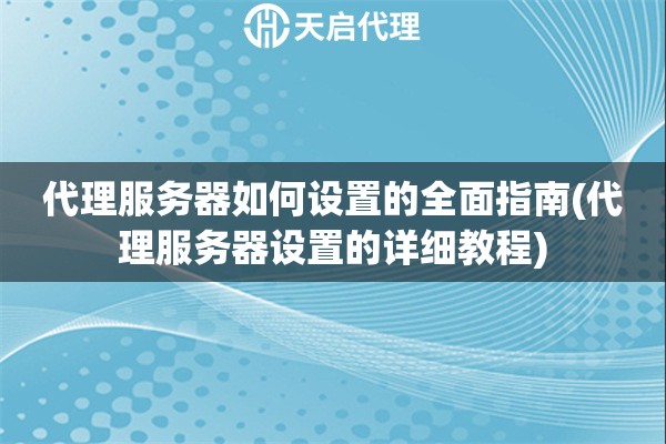代理服務(wù)器如何設(shè)置的全面指南(代理服務(wù)器設(shè)置的詳細(xì)教程)