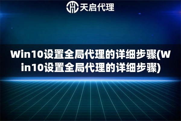 Win10設置全局代理的詳細步驟(Win10設置全局代理的詳細步驟)