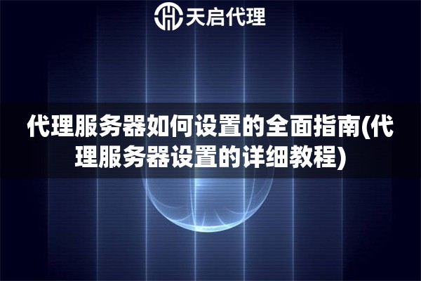 代理服務(wù)器如何設(shè)置的全面指南(代理服務(wù)器設(shè)置的詳細(xì)教程)