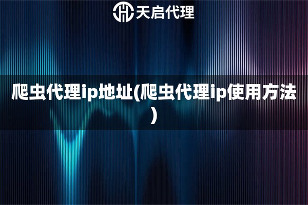 爬蟲代理ip地址(爬蟲代理ip使用方法)