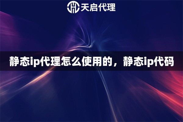 靜態(tài)ip代理怎么使用的，靜態(tài)ip代碼