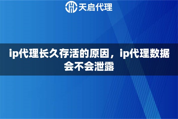 ip代理長(zhǎng)久存活的原因，ip代理數(shù)據(jù)會(huì)不會(huì)泄露
