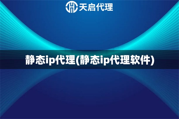 靜態(tài)ip代理(靜態(tài)ip代理軟件) 靜態(tài)ip代理(靜態(tài)ip代理軟件)