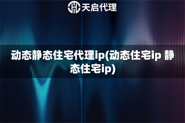 動態(tài)靜態(tài)住宅代理ip(動態(tài)住宅ip 靜態(tài)住宅ip) 動態(tài)靜態(tài)住宅代理ip(動態(tài)住宅ip 靜態(tài)住宅ip)
