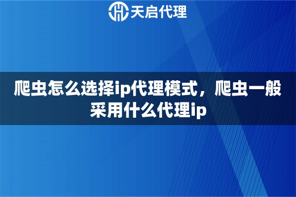 爬蟲怎么選擇ip代理模式，爬蟲一般采用什么代理ip