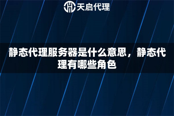 靜態(tài)代理服務(wù)器是什么意思，靜態(tài)代理有哪些角色