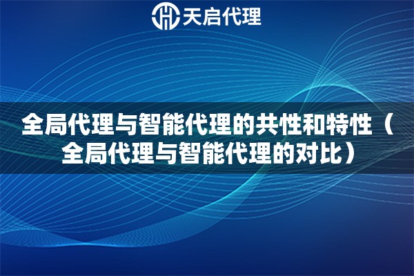 全局代理與智能代理的共性和特性（全局代理與智能代理的對(duì)比）