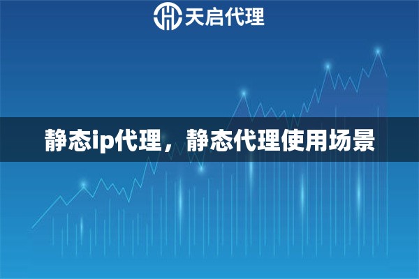 靜態(tài)ip代理，靜態(tài)代理使用場景