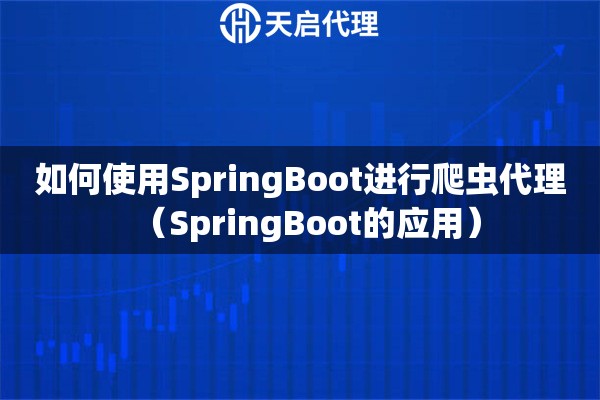 如何使用SpringBoot進行爬蟲代理（SpringBoot的應(yīng)用）